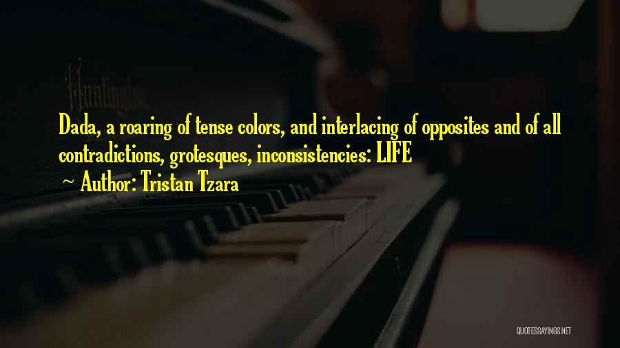 Tristan Tzara Quotes: Dada, A Roaring Of Tense Colors, And Interlacing Of Opposites And Of All Contradictions, Grotesques, Inconsistencies: Life