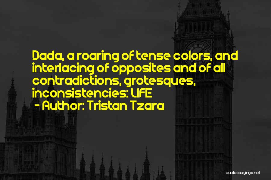 Tristan Tzara Quotes: Dada, A Roaring Of Tense Colors, And Interlacing Of Opposites And Of All Contradictions, Grotesques, Inconsistencies: Life