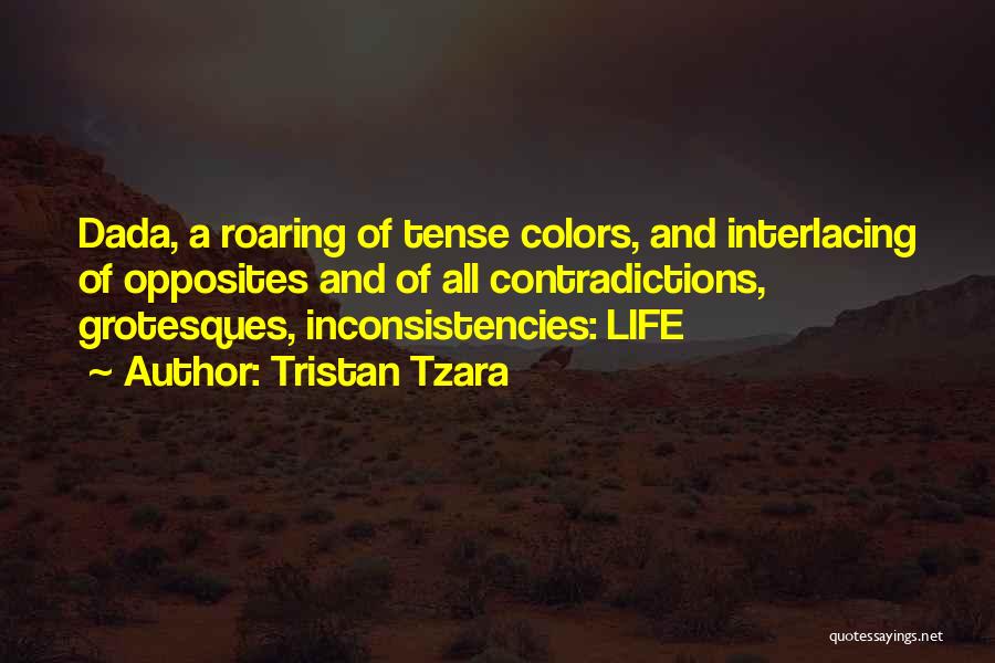 Tristan Tzara Quotes: Dada, A Roaring Of Tense Colors, And Interlacing Of Opposites And Of All Contradictions, Grotesques, Inconsistencies: Life