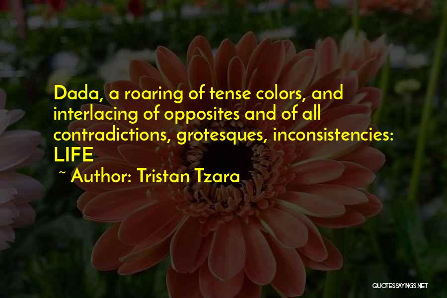 Tristan Tzara Quotes: Dada, A Roaring Of Tense Colors, And Interlacing Of Opposites And Of All Contradictions, Grotesques, Inconsistencies: Life