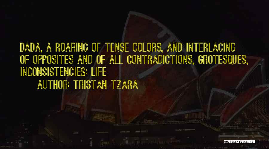 Tristan Tzara Quotes: Dada, A Roaring Of Tense Colors, And Interlacing Of Opposites And Of All Contradictions, Grotesques, Inconsistencies: Life