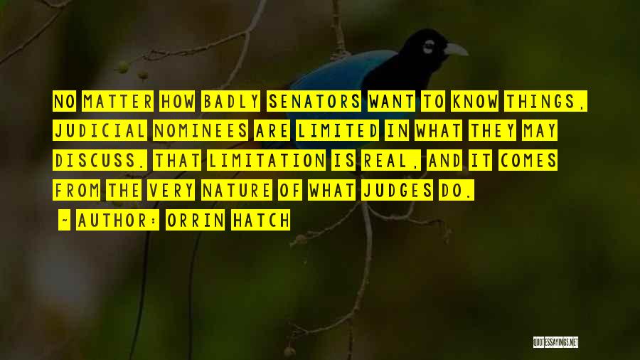 Orrin Hatch Quotes: No Matter How Badly Senators Want To Know Things, Judicial Nominees Are Limited In What They May Discuss. That Limitation