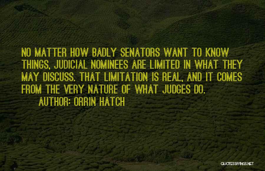 Orrin Hatch Quotes: No Matter How Badly Senators Want To Know Things, Judicial Nominees Are Limited In What They May Discuss. That Limitation