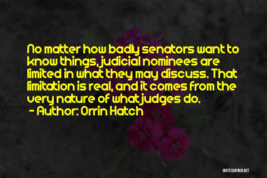 Orrin Hatch Quotes: No Matter How Badly Senators Want To Know Things, Judicial Nominees Are Limited In What They May Discuss. That Limitation