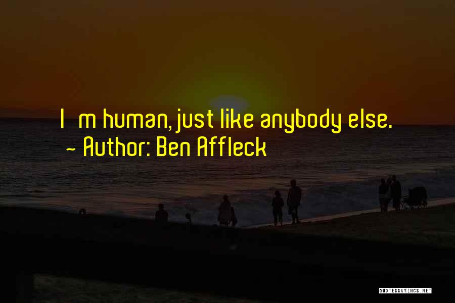 Ben Affleck Quotes: I'm Human, Just Like Anybody Else.