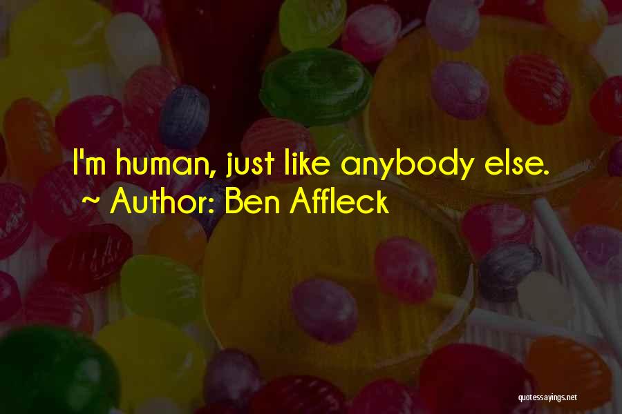 Ben Affleck Quotes: I'm Human, Just Like Anybody Else.