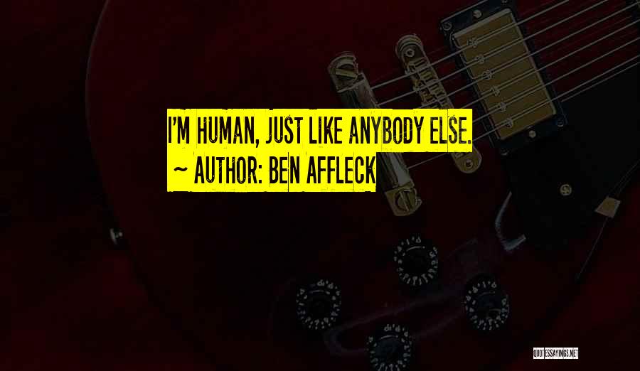 Ben Affleck Quotes: I'm Human, Just Like Anybody Else.