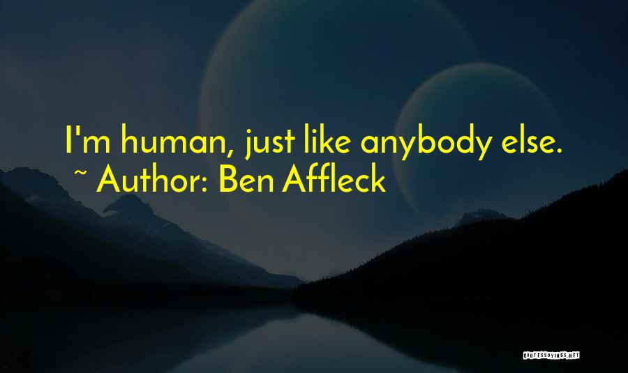 Ben Affleck Quotes: I'm Human, Just Like Anybody Else.