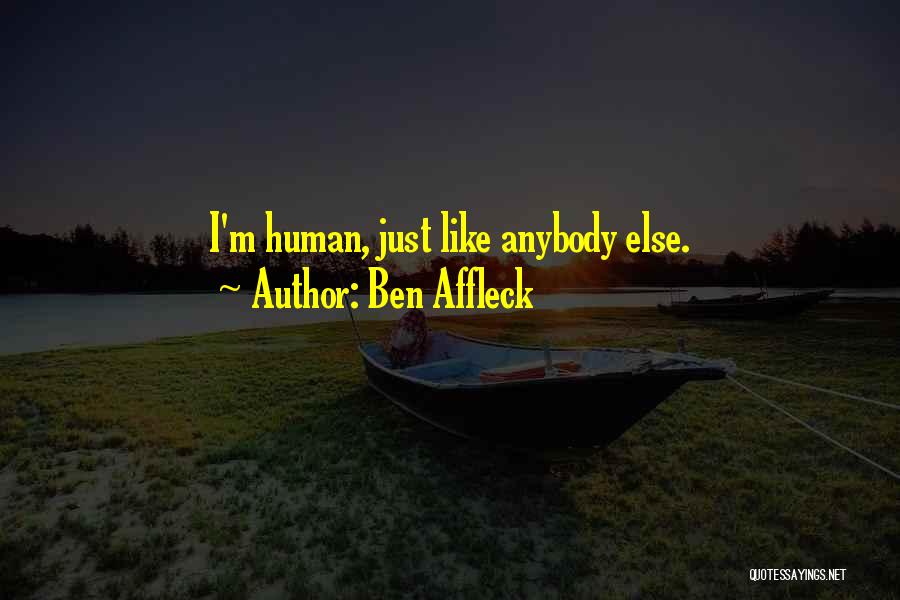 Ben Affleck Quotes: I'm Human, Just Like Anybody Else.