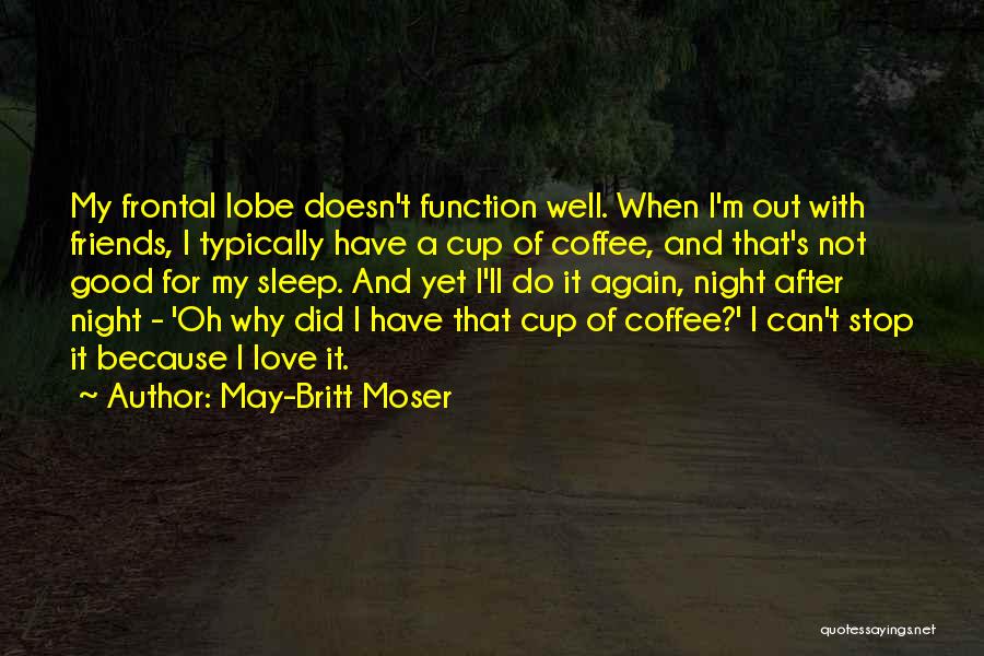 May-Britt Moser Quotes: My Frontal Lobe Doesn't Function Well. When I'm Out With Friends, I Typically Have A Cup Of Coffee, And That's