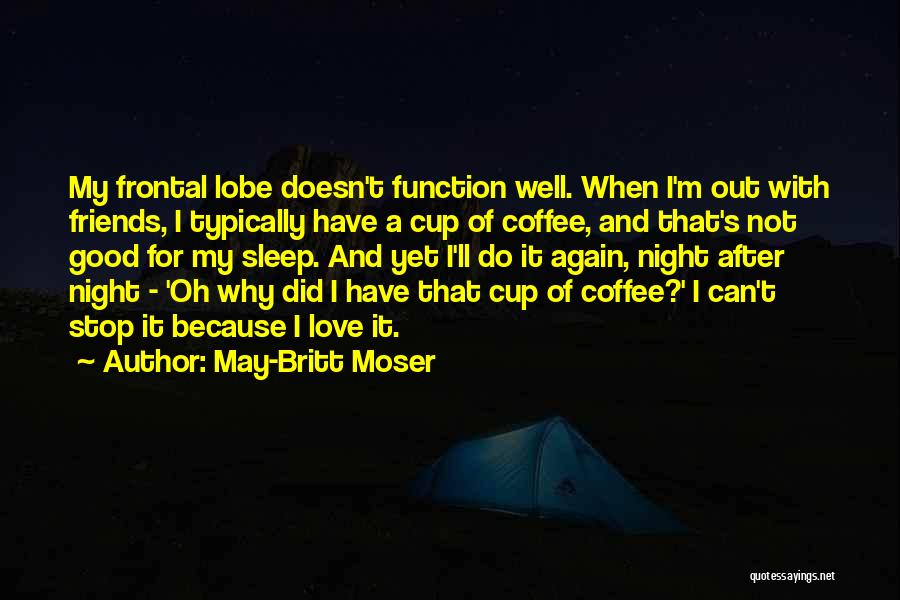 May-Britt Moser Quotes: My Frontal Lobe Doesn't Function Well. When I'm Out With Friends, I Typically Have A Cup Of Coffee, And That's