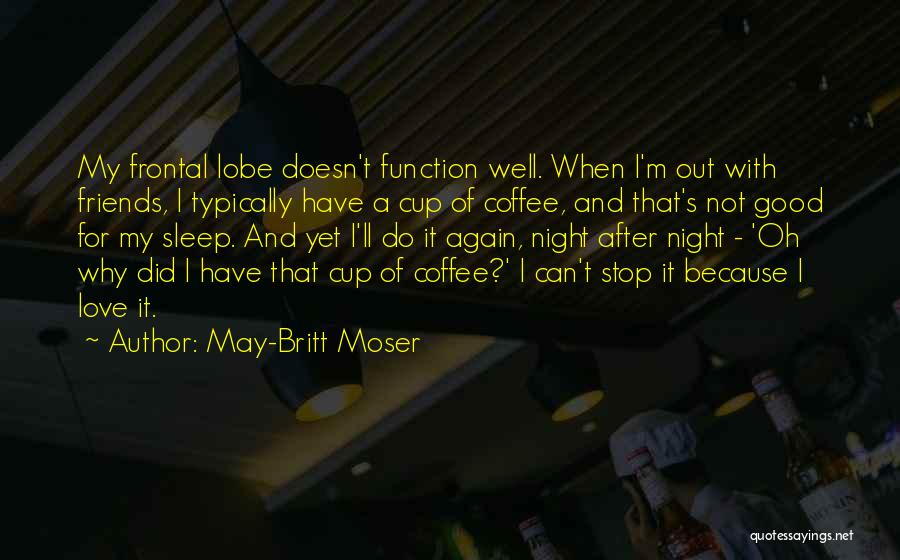 May-Britt Moser Quotes: My Frontal Lobe Doesn't Function Well. When I'm Out With Friends, I Typically Have A Cup Of Coffee, And That's