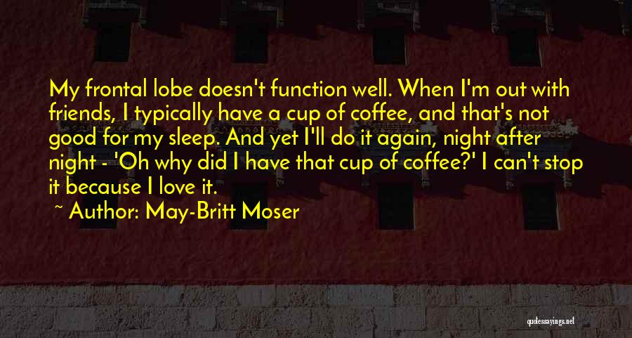 May-Britt Moser Quotes: My Frontal Lobe Doesn't Function Well. When I'm Out With Friends, I Typically Have A Cup Of Coffee, And That's