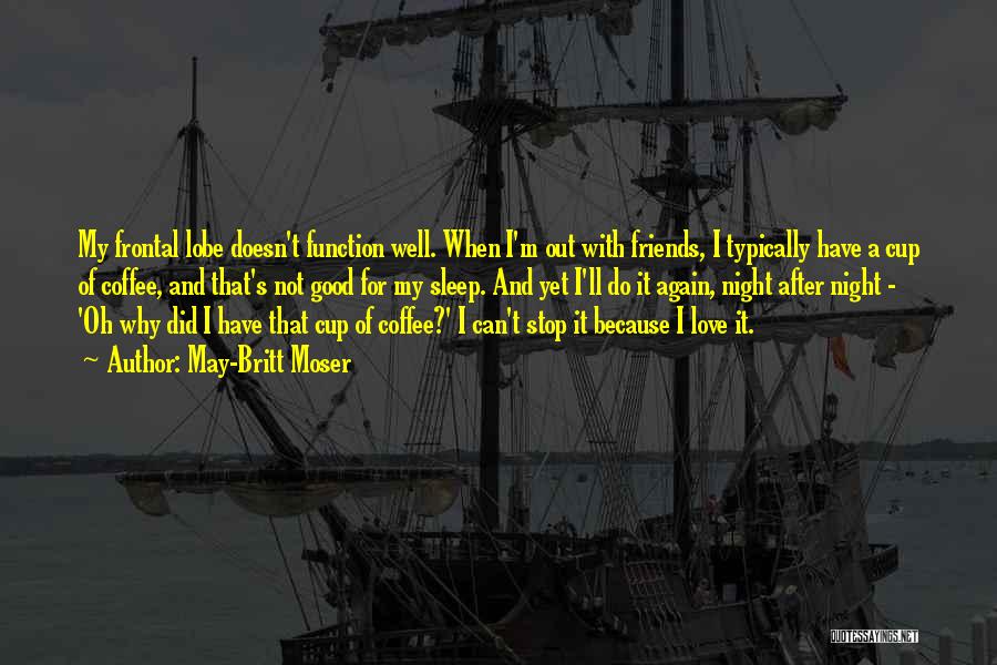 May-Britt Moser Quotes: My Frontal Lobe Doesn't Function Well. When I'm Out With Friends, I Typically Have A Cup Of Coffee, And That's