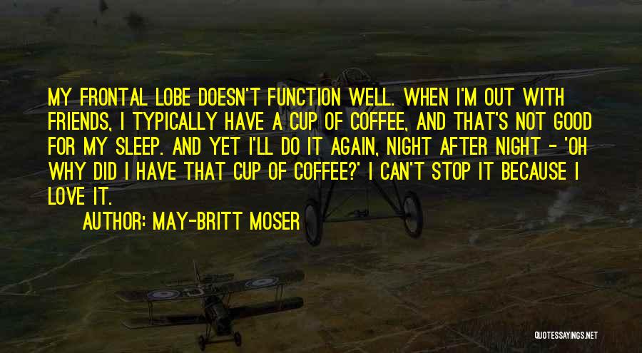 May-Britt Moser Quotes: My Frontal Lobe Doesn't Function Well. When I'm Out With Friends, I Typically Have A Cup Of Coffee, And That's