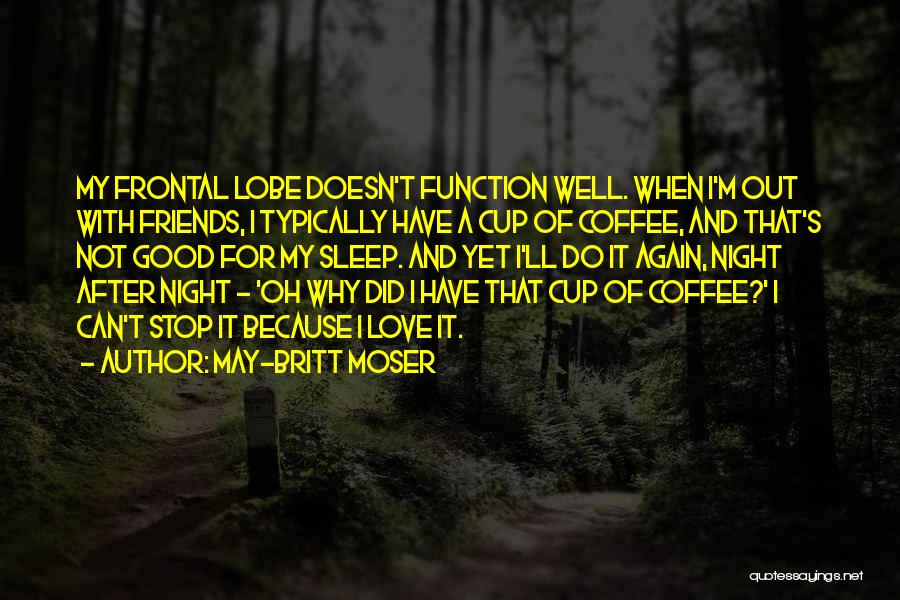 May-Britt Moser Quotes: My Frontal Lobe Doesn't Function Well. When I'm Out With Friends, I Typically Have A Cup Of Coffee, And That's