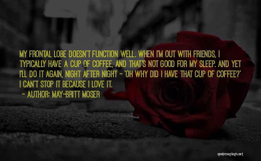 May-Britt Moser Quotes: My Frontal Lobe Doesn't Function Well. When I'm Out With Friends, I Typically Have A Cup Of Coffee, And That's