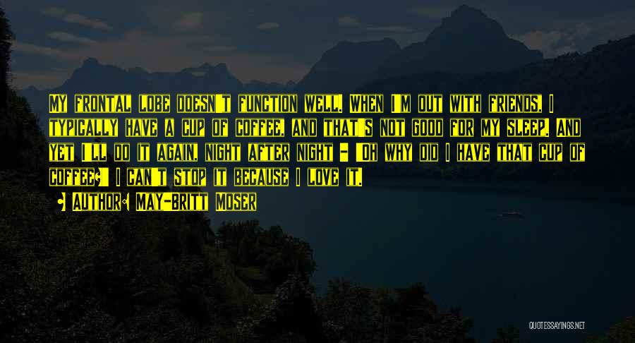 May-Britt Moser Quotes: My Frontal Lobe Doesn't Function Well. When I'm Out With Friends, I Typically Have A Cup Of Coffee, And That's