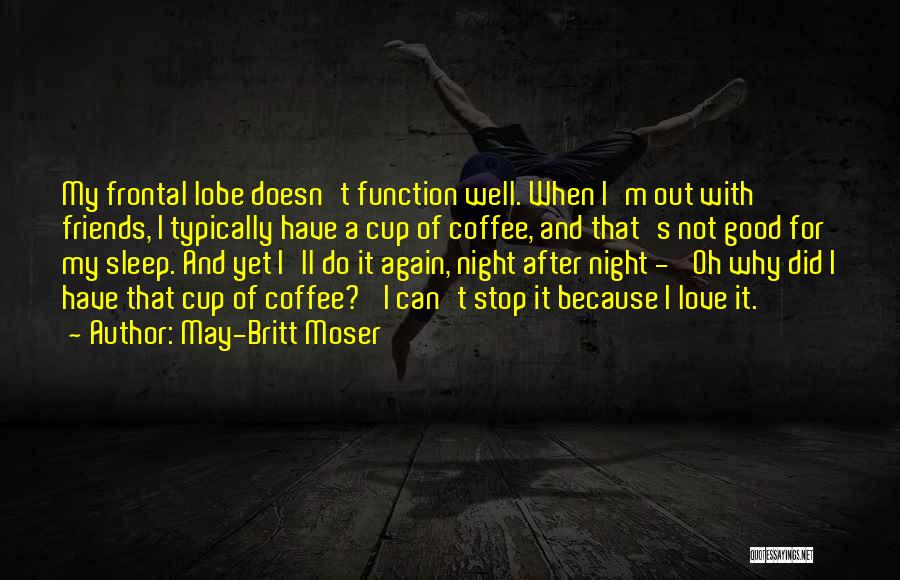 May-Britt Moser Quotes: My Frontal Lobe Doesn't Function Well. When I'm Out With Friends, I Typically Have A Cup Of Coffee, And That's