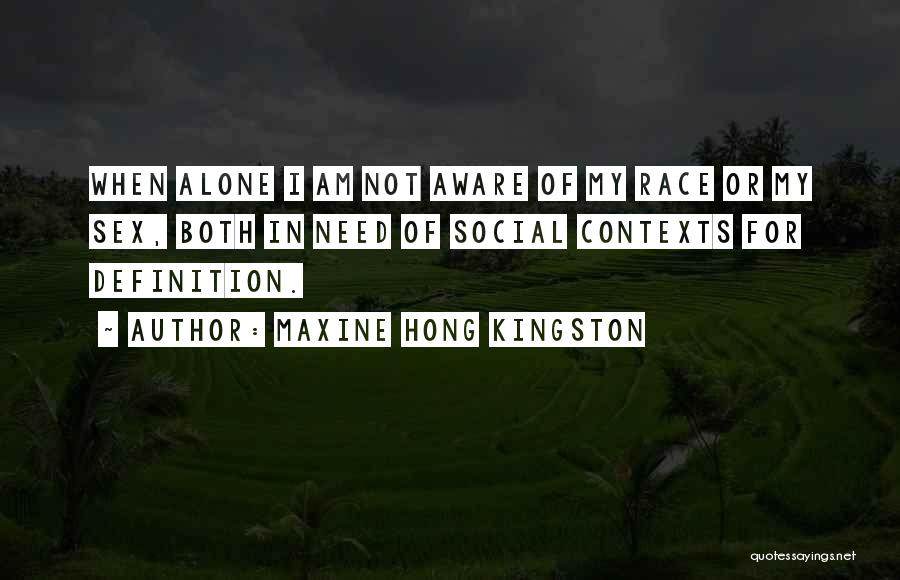 Maxine Hong Kingston Quotes: When Alone I Am Not Aware Of My Race Or My Sex, Both In Need Of Social Contexts For Definition.