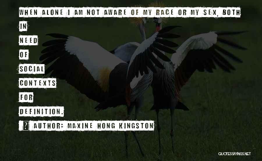 Maxine Hong Kingston Quotes: When Alone I Am Not Aware Of My Race Or My Sex, Both In Need Of Social Contexts For Definition.