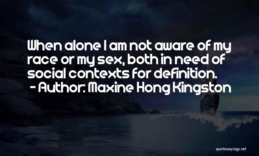 Maxine Hong Kingston Quotes: When Alone I Am Not Aware Of My Race Or My Sex, Both In Need Of Social Contexts For Definition.