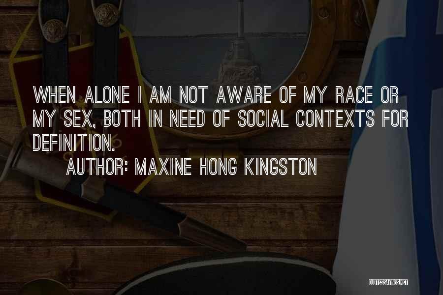 Maxine Hong Kingston Quotes: When Alone I Am Not Aware Of My Race Or My Sex, Both In Need Of Social Contexts For Definition.