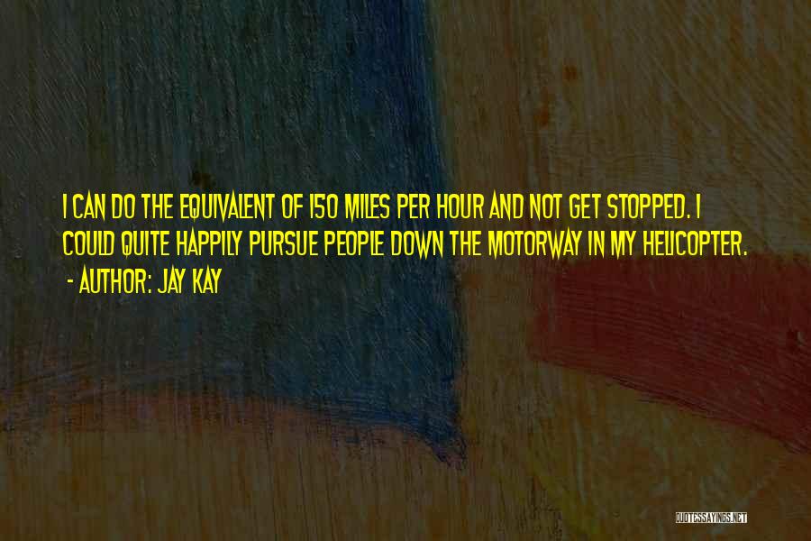 Jay Kay Quotes: I Can Do The Equivalent Of 150 Miles Per Hour And Not Get Stopped. I Could Quite Happily Pursue People