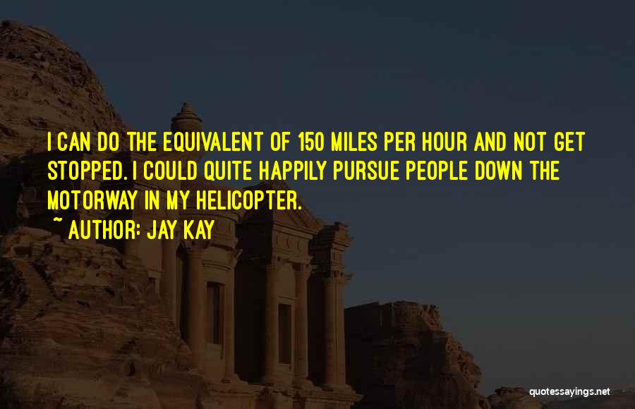 Jay Kay Quotes: I Can Do The Equivalent Of 150 Miles Per Hour And Not Get Stopped. I Could Quite Happily Pursue People