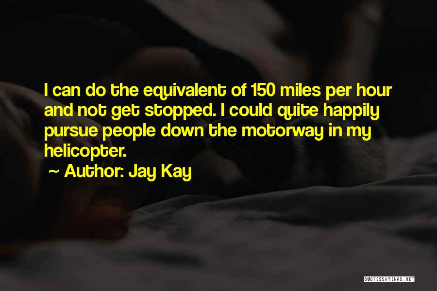 Jay Kay Quotes: I Can Do The Equivalent Of 150 Miles Per Hour And Not Get Stopped. I Could Quite Happily Pursue People