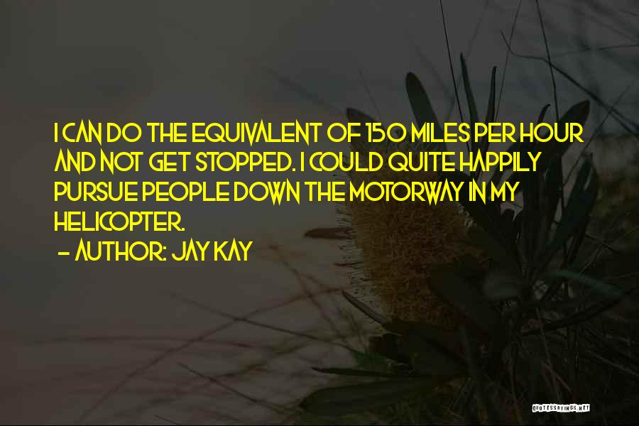 Jay Kay Quotes: I Can Do The Equivalent Of 150 Miles Per Hour And Not Get Stopped. I Could Quite Happily Pursue People