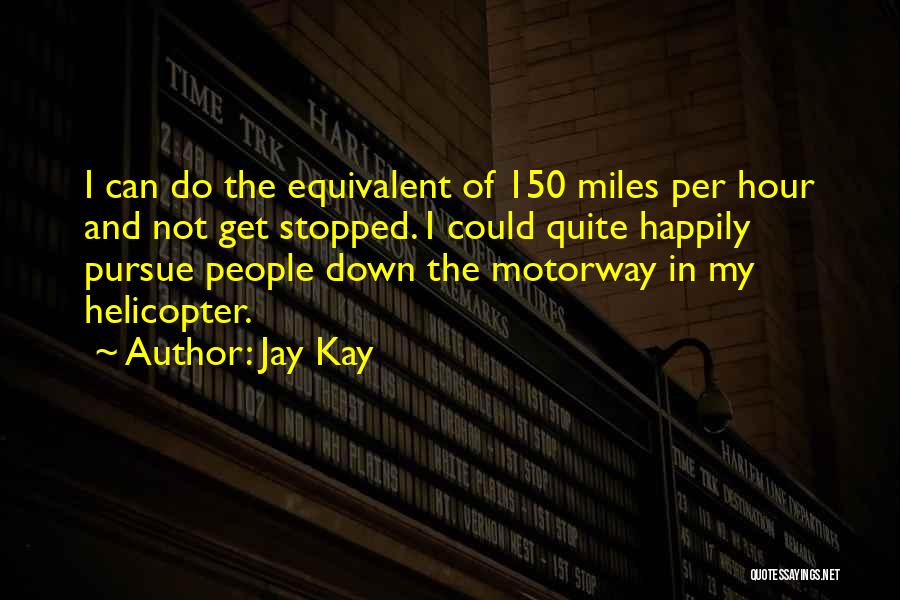 Jay Kay Quotes: I Can Do The Equivalent Of 150 Miles Per Hour And Not Get Stopped. I Could Quite Happily Pursue People