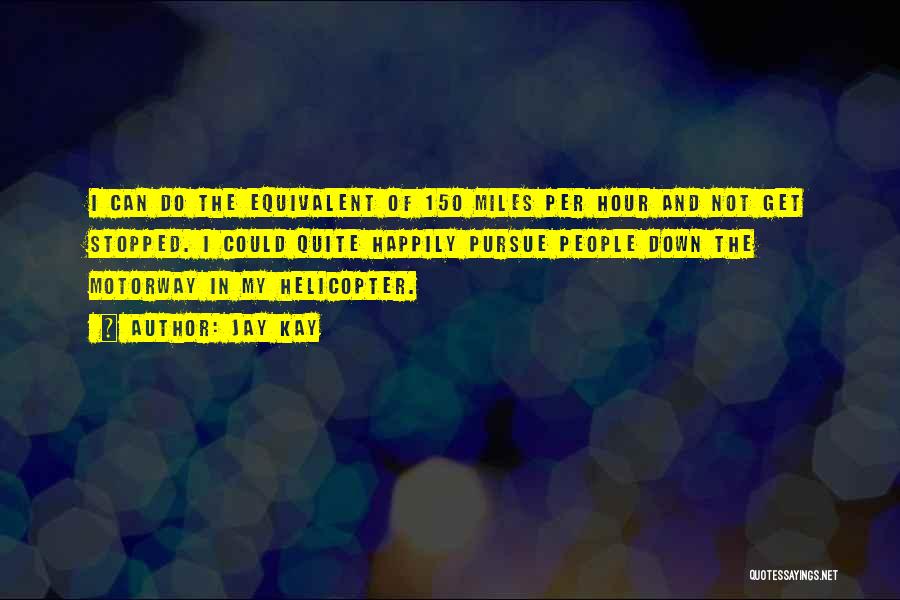 Jay Kay Quotes: I Can Do The Equivalent Of 150 Miles Per Hour And Not Get Stopped. I Could Quite Happily Pursue People