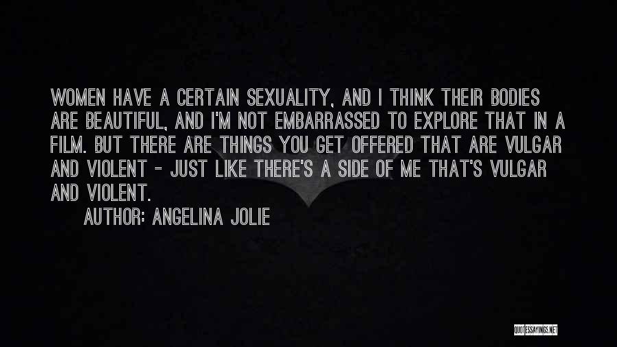 Angelina Jolie Quotes: Women Have A Certain Sexuality, And I Think Their Bodies Are Beautiful, And I'm Not Embarrassed To Explore That In