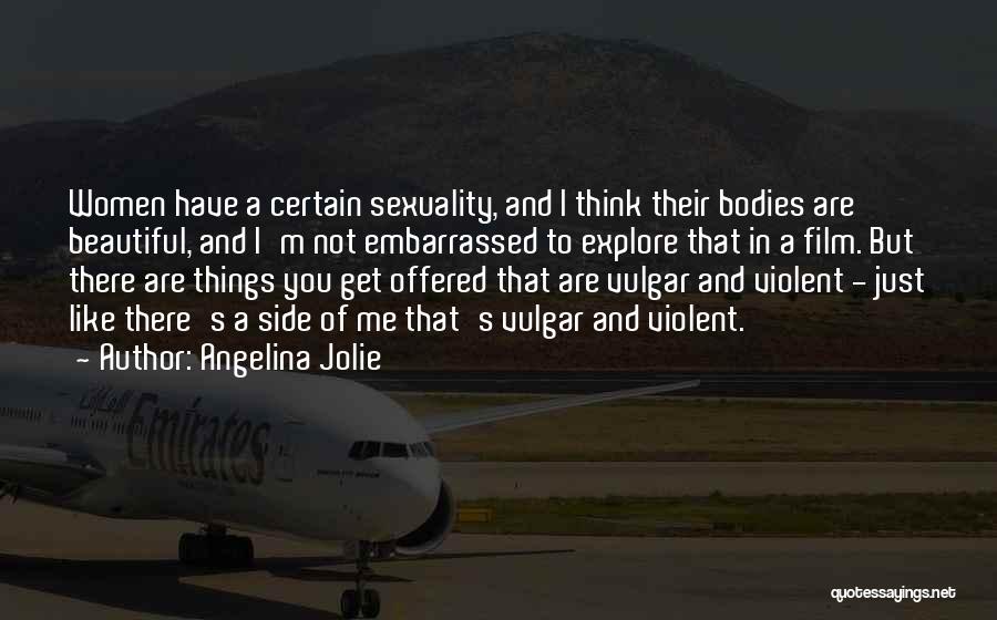 Angelina Jolie Quotes: Women Have A Certain Sexuality, And I Think Their Bodies Are Beautiful, And I'm Not Embarrassed To Explore That In