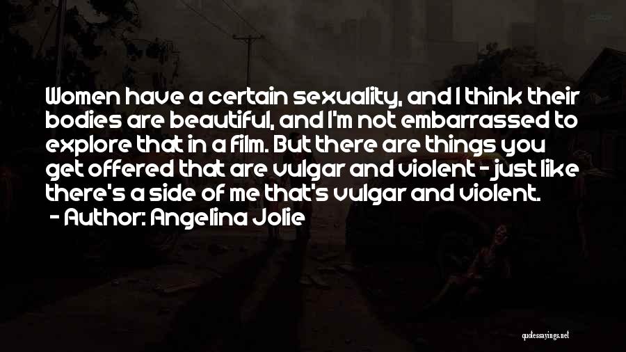 Angelina Jolie Quotes: Women Have A Certain Sexuality, And I Think Their Bodies Are Beautiful, And I'm Not Embarrassed To Explore That In