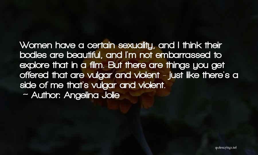 Angelina Jolie Quotes: Women Have A Certain Sexuality, And I Think Their Bodies Are Beautiful, And I'm Not Embarrassed To Explore That In