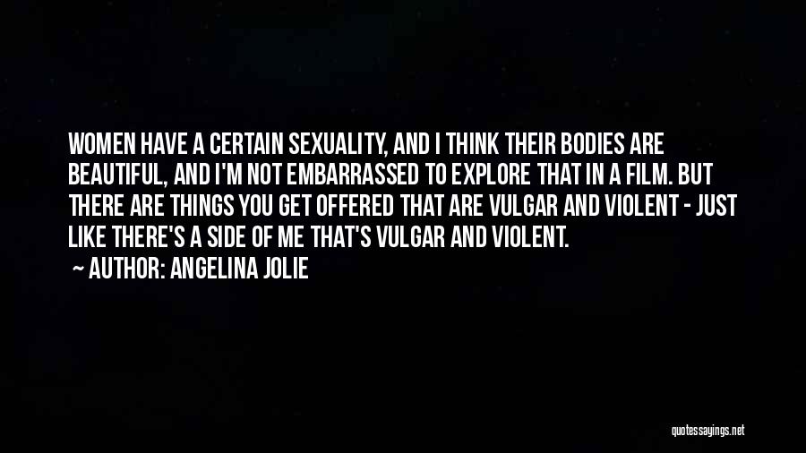 Angelina Jolie Quotes: Women Have A Certain Sexuality, And I Think Their Bodies Are Beautiful, And I'm Not Embarrassed To Explore That In