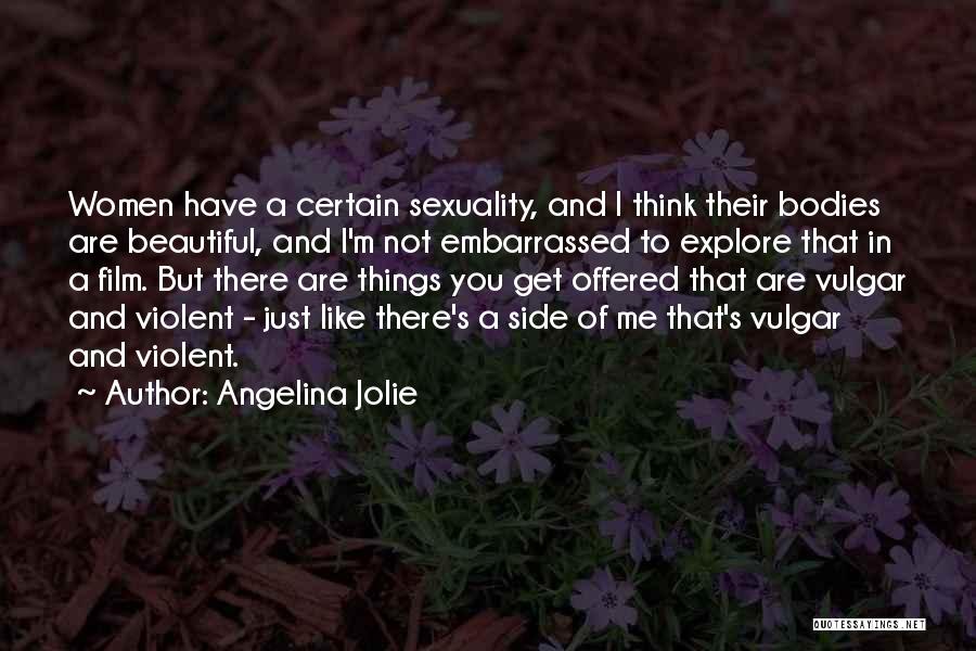 Angelina Jolie Quotes: Women Have A Certain Sexuality, And I Think Their Bodies Are Beautiful, And I'm Not Embarrassed To Explore That In