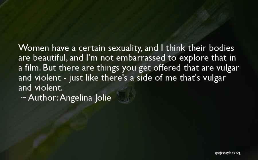 Angelina Jolie Quotes: Women Have A Certain Sexuality, And I Think Their Bodies Are Beautiful, And I'm Not Embarrassed To Explore That In