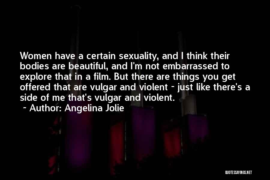 Angelina Jolie Quotes: Women Have A Certain Sexuality, And I Think Their Bodies Are Beautiful, And I'm Not Embarrassed To Explore That In