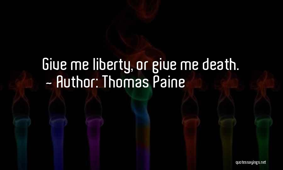 Thomas Paine Quotes: Give Me Liberty, Or Give Me Death.
