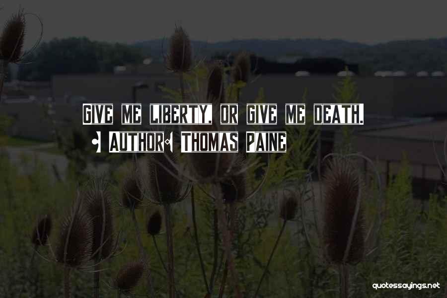 Thomas Paine Quotes: Give Me Liberty, Or Give Me Death.