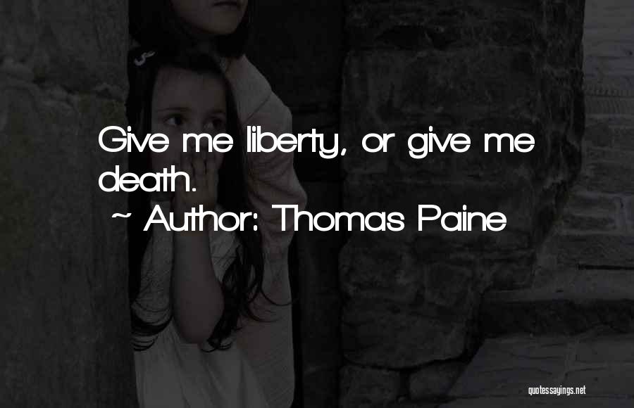 Thomas Paine Quotes: Give Me Liberty, Or Give Me Death.