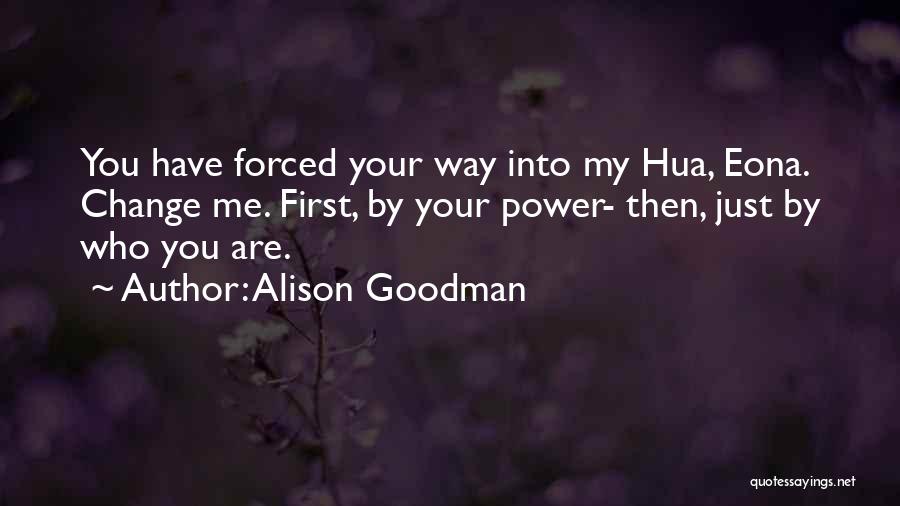 Alison Goodman Quotes: You Have Forced Your Way Into My Hua, Eona. Change Me. First, By Your Power- Then, Just By Who You