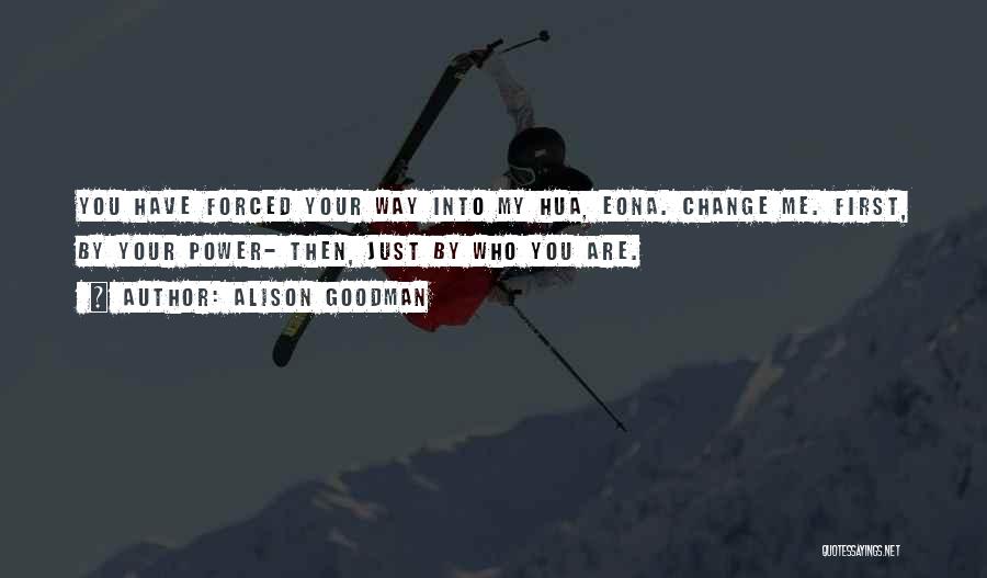 Alison Goodman Quotes: You Have Forced Your Way Into My Hua, Eona. Change Me. First, By Your Power- Then, Just By Who You