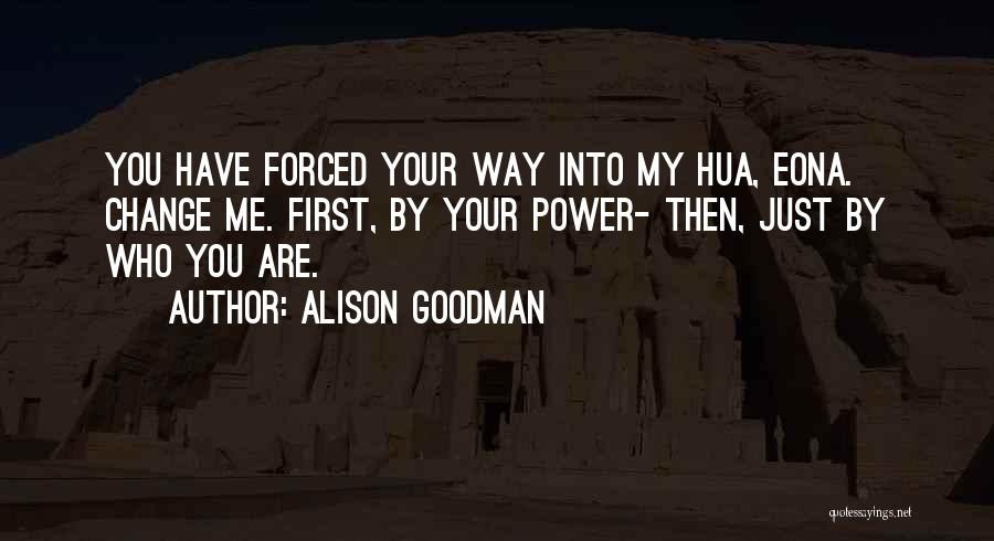 Alison Goodman Quotes: You Have Forced Your Way Into My Hua, Eona. Change Me. First, By Your Power- Then, Just By Who You