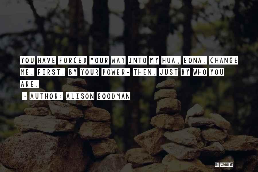 Alison Goodman Quotes: You Have Forced Your Way Into My Hua, Eona. Change Me. First, By Your Power- Then, Just By Who You