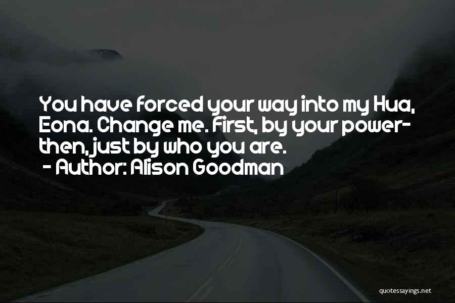 Alison Goodman Quotes: You Have Forced Your Way Into My Hua, Eona. Change Me. First, By Your Power- Then, Just By Who You