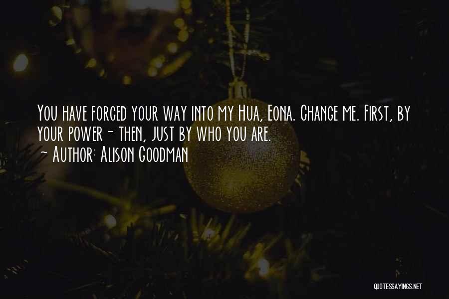 Alison Goodman Quotes: You Have Forced Your Way Into My Hua, Eona. Change Me. First, By Your Power- Then, Just By Who You